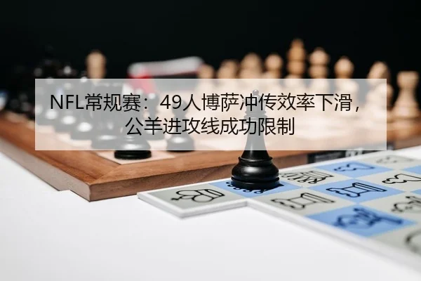 NFL常规赛：49人博萨冲传效率下滑，公羊进攻线成功限制